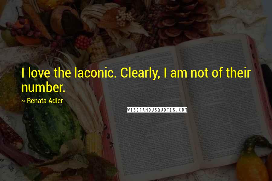 Renata Adler Quotes: I love the laconic. Clearly, I am not of their number.