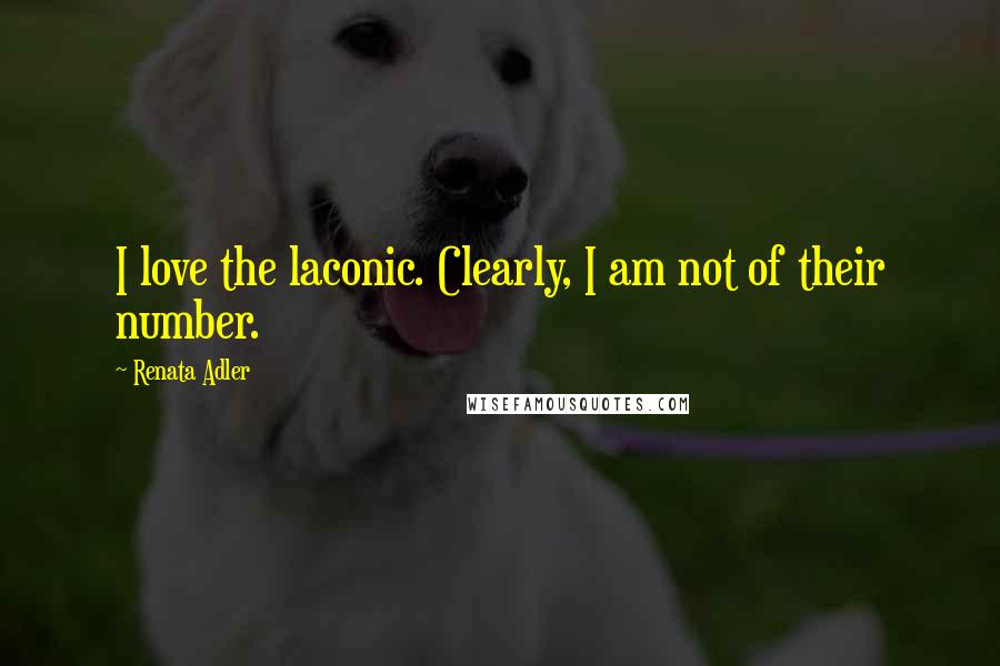 Renata Adler Quotes: I love the laconic. Clearly, I am not of their number.