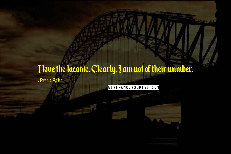 Renata Adler Quotes: I love the laconic. Clearly, I am not of their number.