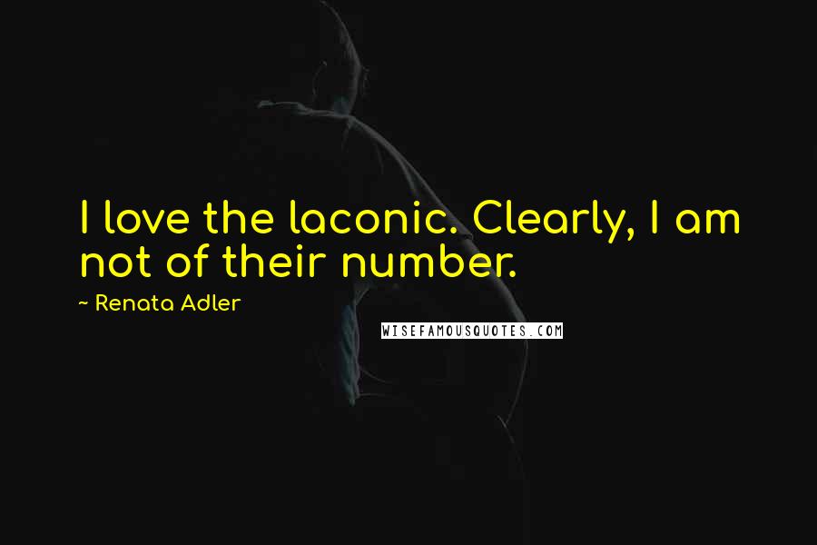 Renata Adler Quotes: I love the laconic. Clearly, I am not of their number.