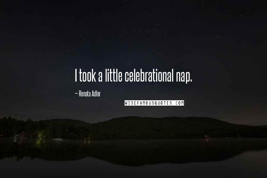 Renata Adler Quotes: I took a little celebrational nap.