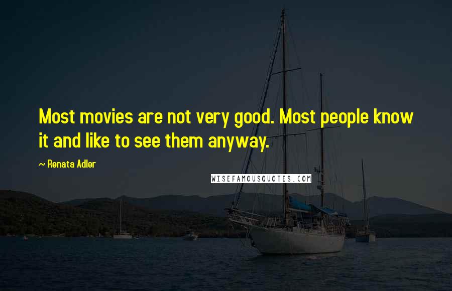 Renata Adler Quotes: Most movies are not very good. Most people know it and like to see them anyway.