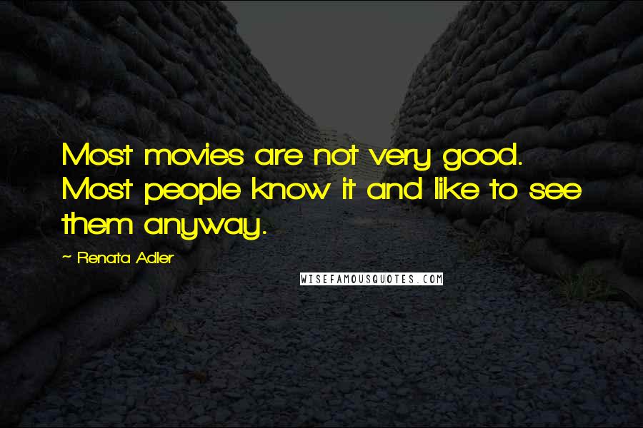 Renata Adler Quotes: Most movies are not very good. Most people know it and like to see them anyway.