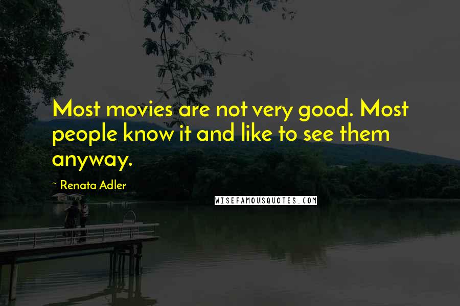 Renata Adler Quotes: Most movies are not very good. Most people know it and like to see them anyway.