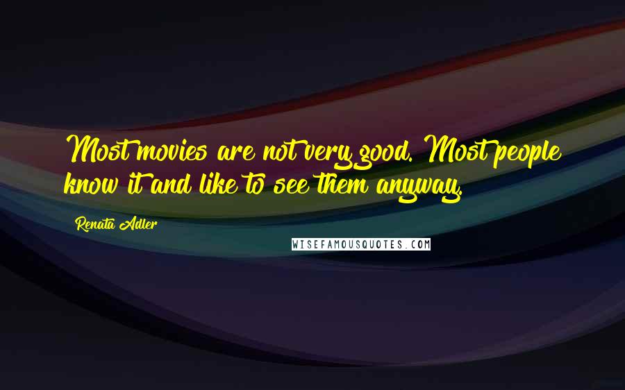 Renata Adler Quotes: Most movies are not very good. Most people know it and like to see them anyway.