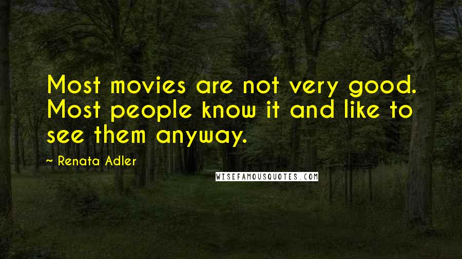 Renata Adler Quotes: Most movies are not very good. Most people know it and like to see them anyway.