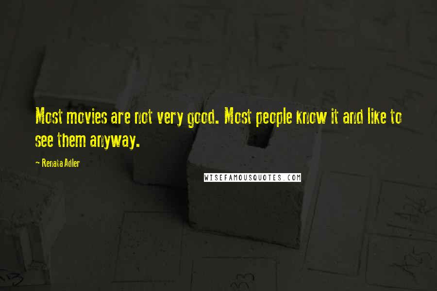 Renata Adler Quotes: Most movies are not very good. Most people know it and like to see them anyway.