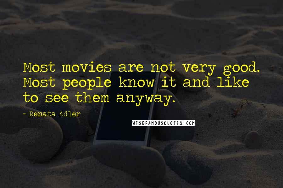 Renata Adler Quotes: Most movies are not very good. Most people know it and like to see them anyway.