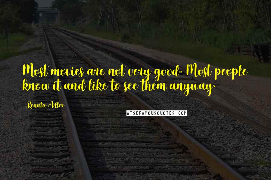 Renata Adler Quotes: Most movies are not very good. Most people know it and like to see them anyway.