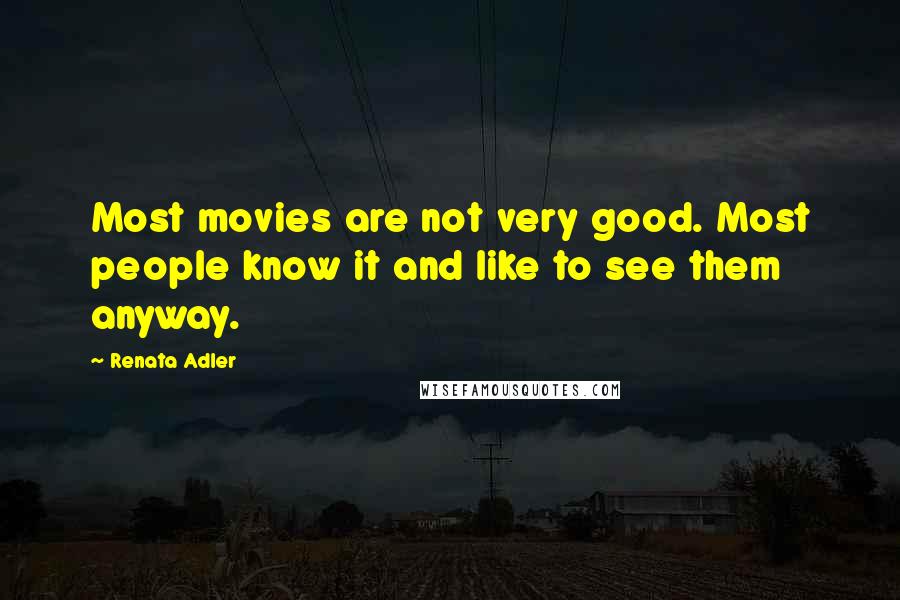 Renata Adler Quotes: Most movies are not very good. Most people know it and like to see them anyway.