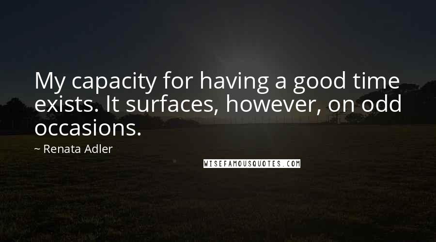 Renata Adler Quotes: My capacity for having a good time exists. It surfaces, however, on odd occasions.