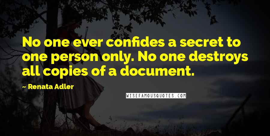 Renata Adler Quotes: No one ever confides a secret to one person only. No one destroys all copies of a document.