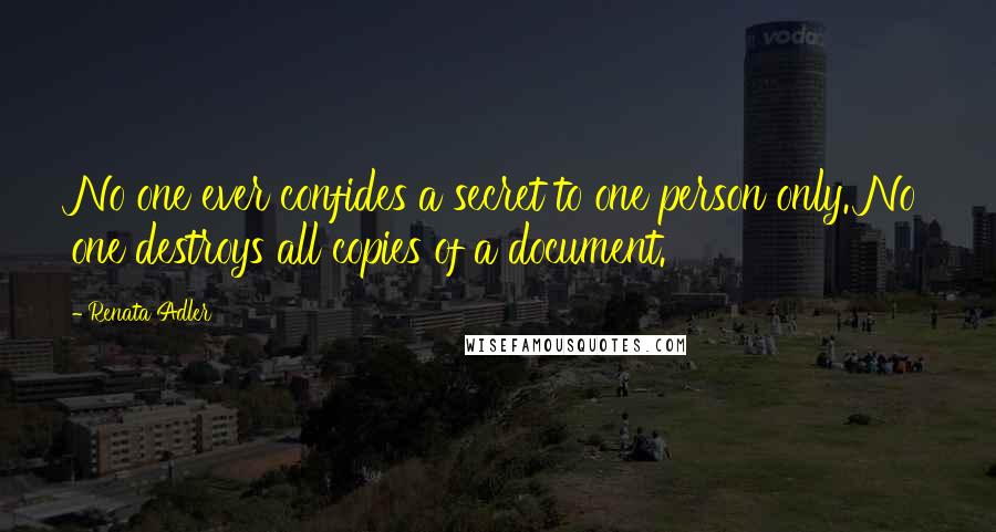 Renata Adler Quotes: No one ever confides a secret to one person only. No one destroys all copies of a document.