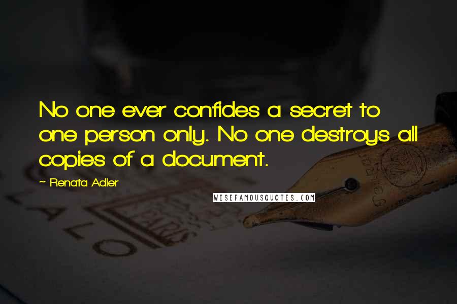 Renata Adler Quotes: No one ever confides a secret to one person only. No one destroys all copies of a document.