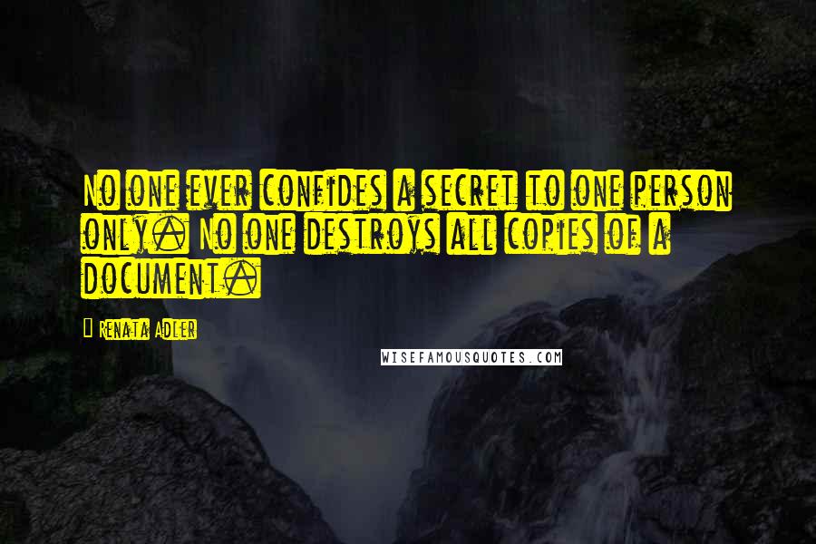 Renata Adler Quotes: No one ever confides a secret to one person only. No one destroys all copies of a document.
