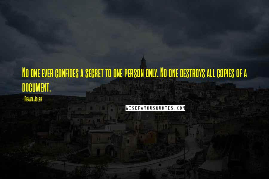 Renata Adler Quotes: No one ever confides a secret to one person only. No one destroys all copies of a document.