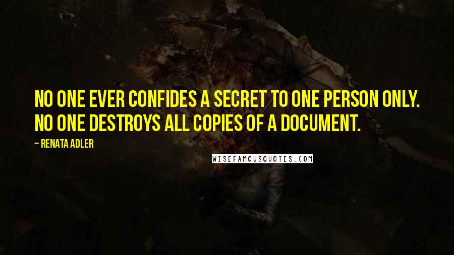 Renata Adler Quotes: No one ever confides a secret to one person only. No one destroys all copies of a document.
