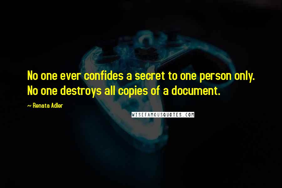 Renata Adler Quotes: No one ever confides a secret to one person only. No one destroys all copies of a document.