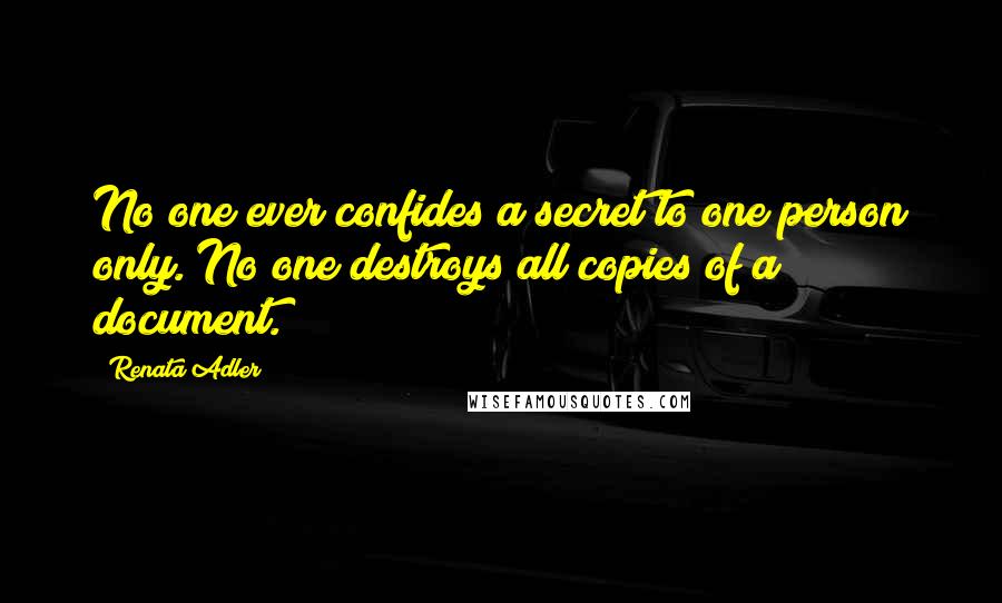 Renata Adler Quotes: No one ever confides a secret to one person only. No one destroys all copies of a document.