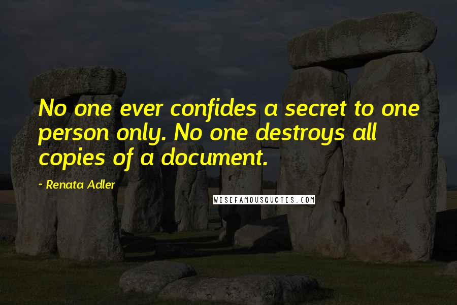Renata Adler Quotes: No one ever confides a secret to one person only. No one destroys all copies of a document.