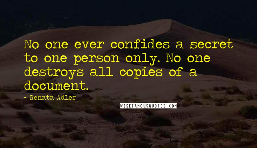 Renata Adler Quotes: No one ever confides a secret to one person only. No one destroys all copies of a document.