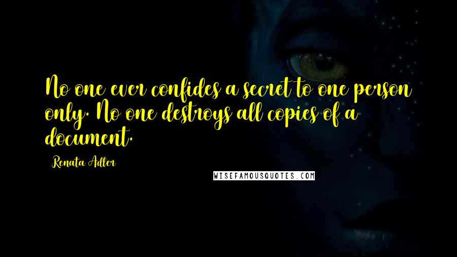 Renata Adler Quotes: No one ever confides a secret to one person only. No one destroys all copies of a document.