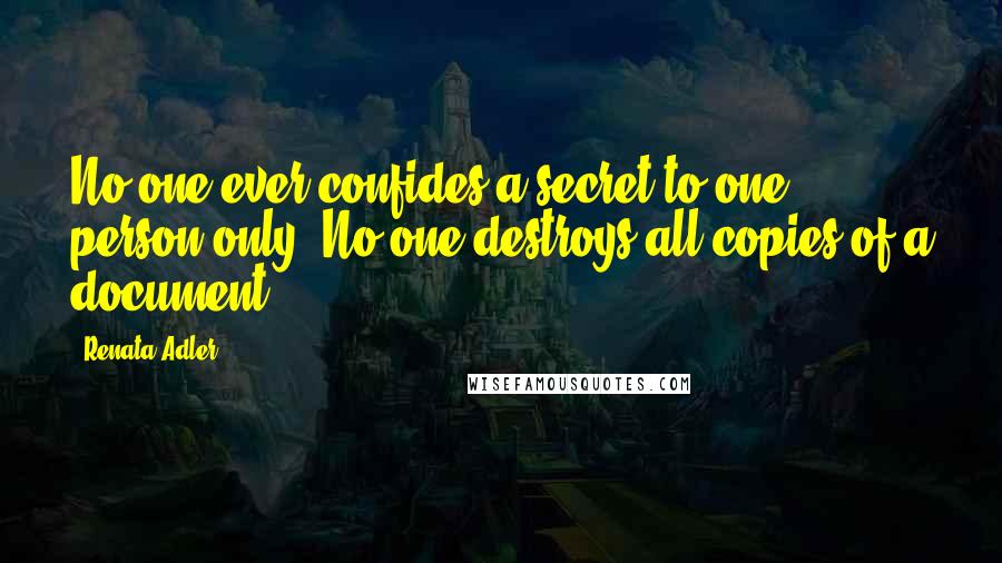 Renata Adler Quotes: No one ever confides a secret to one person only. No one destroys all copies of a document.