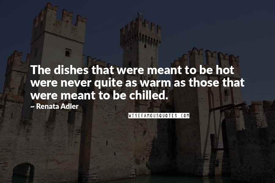 Renata Adler Quotes: The dishes that were meant to be hot were never quite as warm as those that were meant to be chilled.