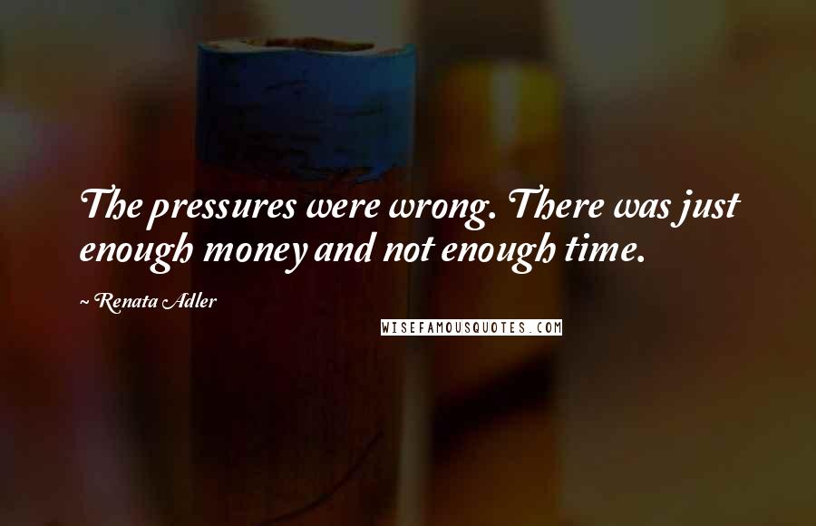 Renata Adler Quotes: The pressures were wrong. There was just enough money and not enough time.
