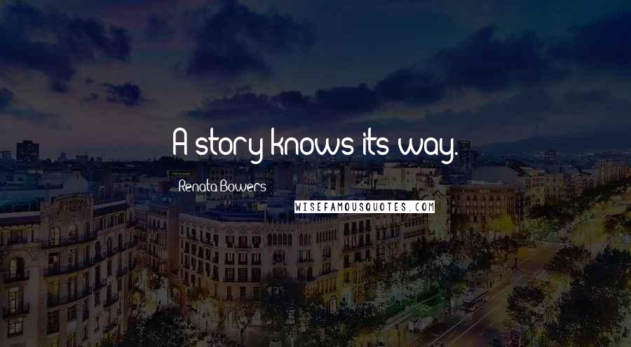 Renata Bowers Quotes: A story knows its way.