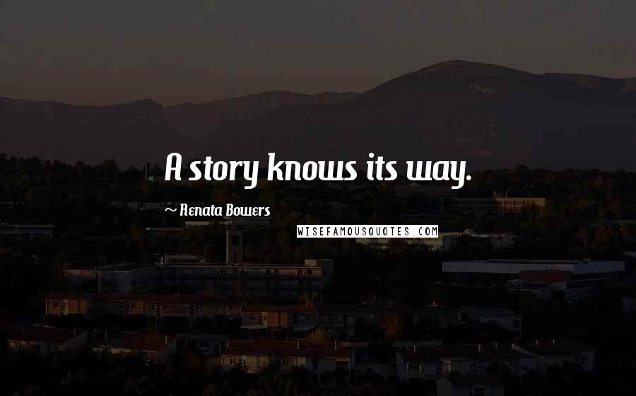 Renata Bowers Quotes: A story knows its way.