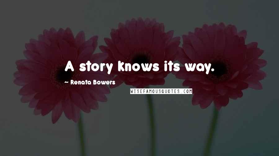 Renata Bowers Quotes: A story knows its way.