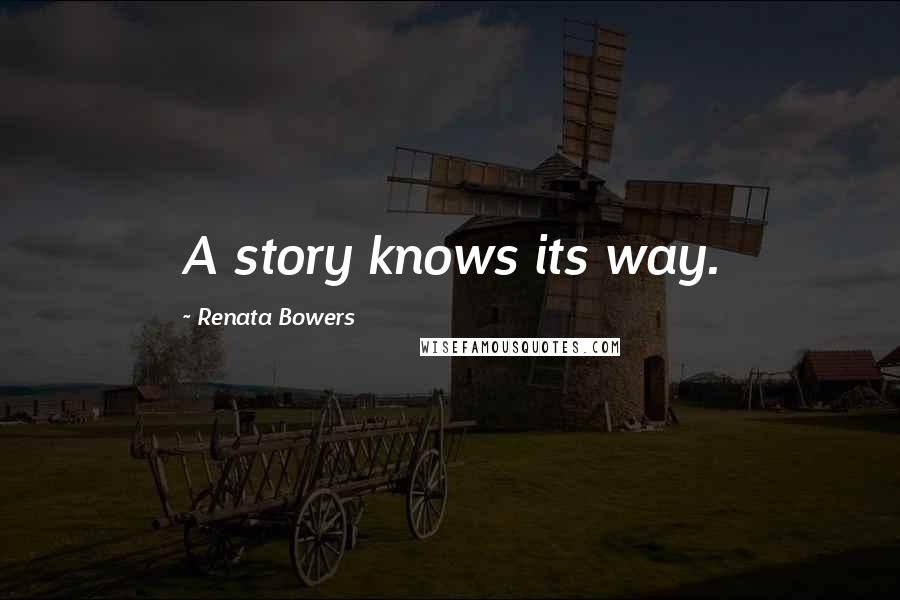 Renata Bowers Quotes: A story knows its way.