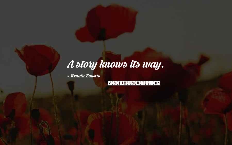 Renata Bowers Quotes: A story knows its way.