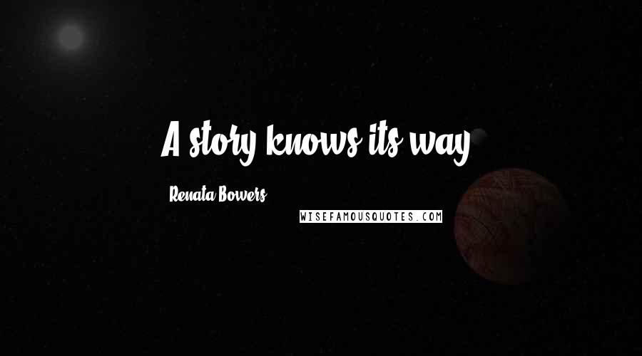 Renata Bowers Quotes: A story knows its way.