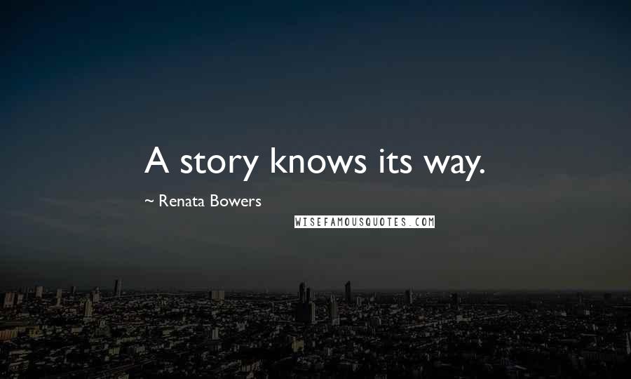 Renata Bowers Quotes: A story knows its way.