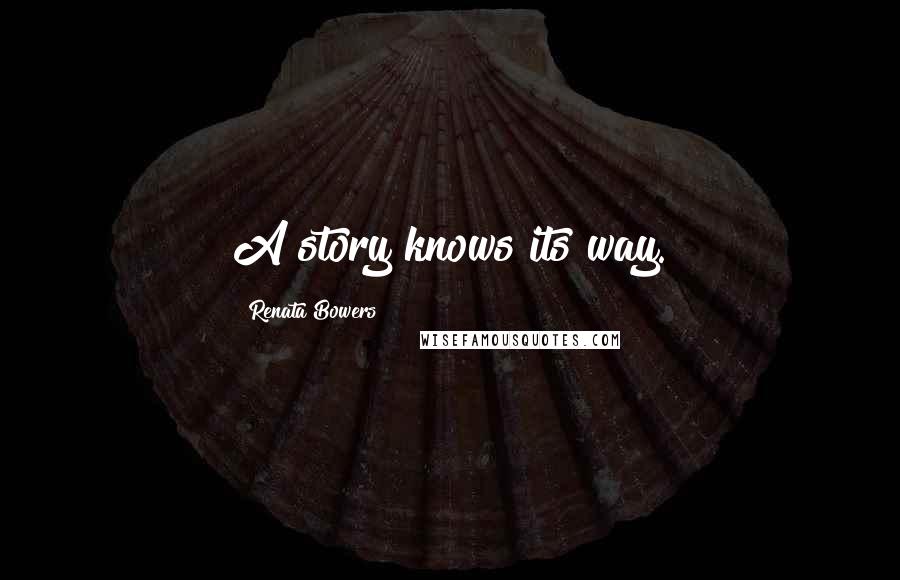 Renata Bowers Quotes: A story knows its way.