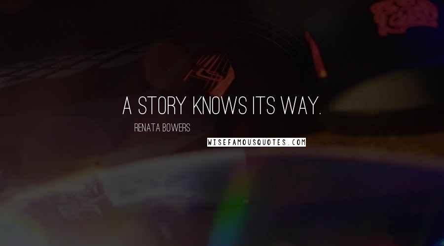 Renata Bowers Quotes: A story knows its way.