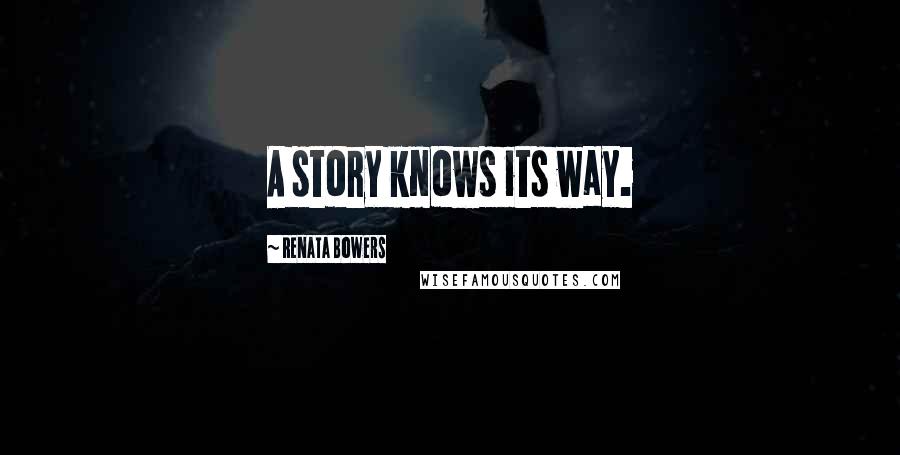 Renata Bowers Quotes: A story knows its way.