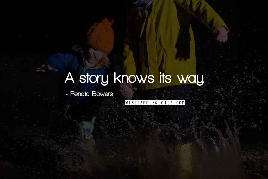 Renata Bowers Quotes: A story knows its way.