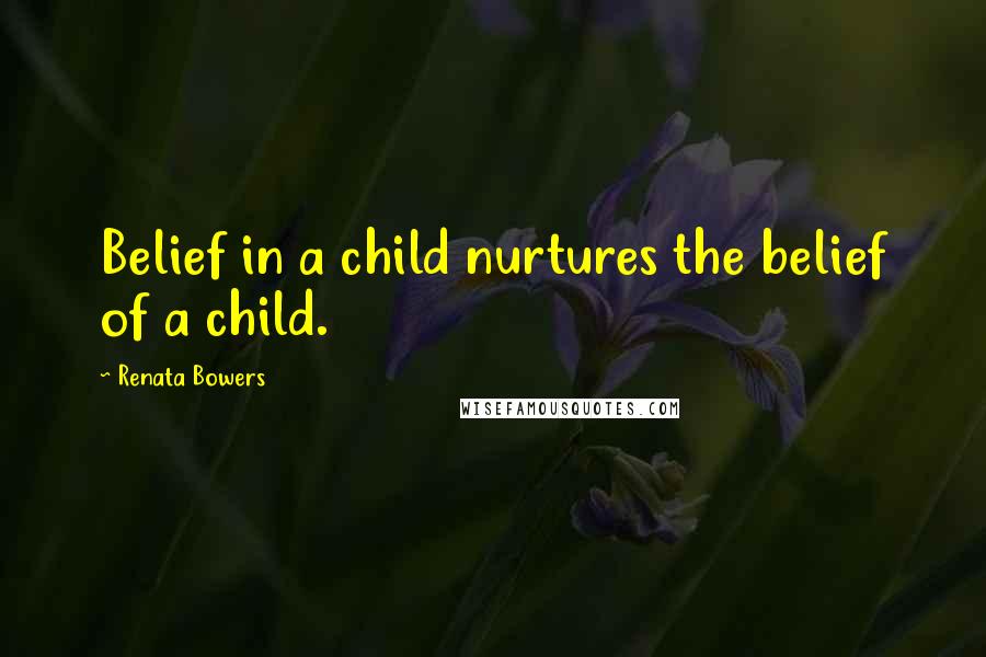 Renata Bowers Quotes: Belief in a child nurtures the belief of a child.