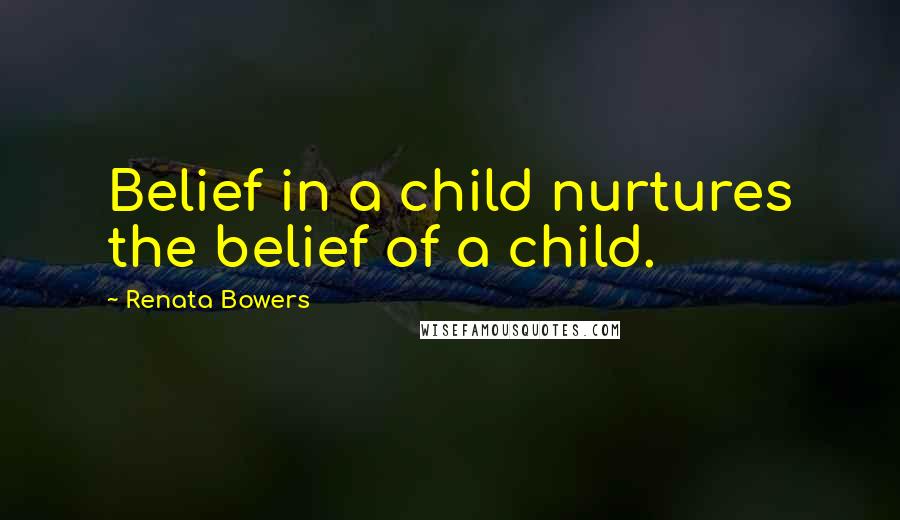 Renata Bowers Quotes: Belief in a child nurtures the belief of a child.