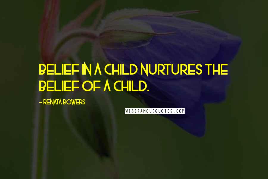 Renata Bowers Quotes: Belief in a child nurtures the belief of a child.