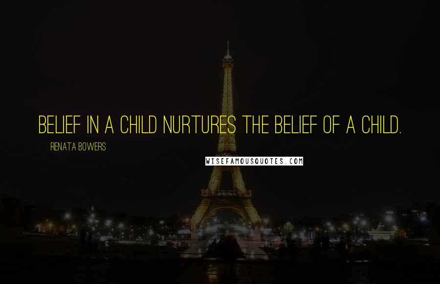 Renata Bowers Quotes: Belief in a child nurtures the belief of a child.