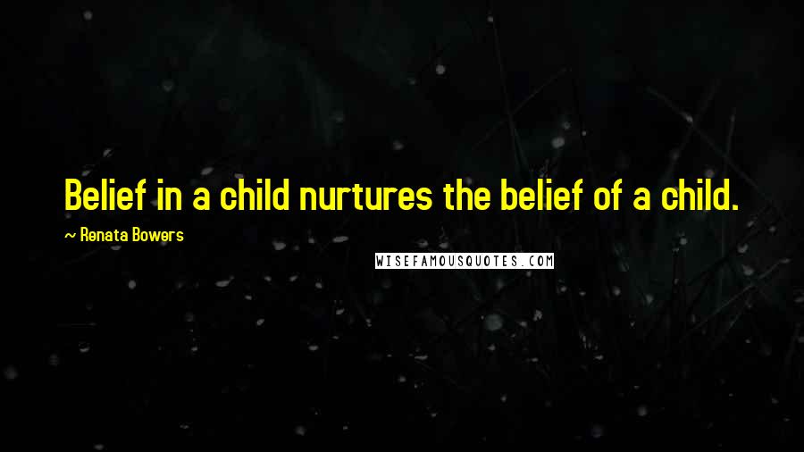 Renata Bowers Quotes: Belief in a child nurtures the belief of a child.