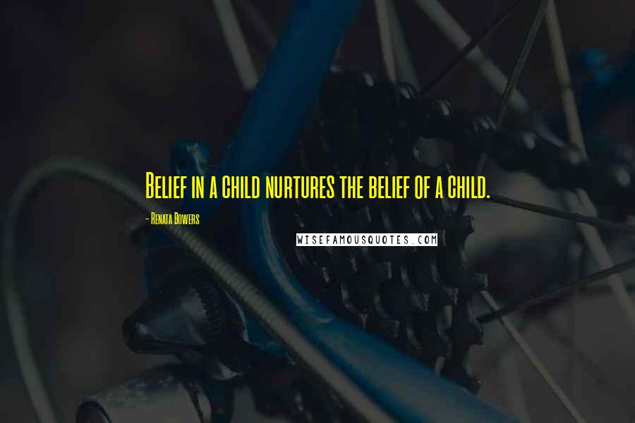 Renata Bowers Quotes: Belief in a child nurtures the belief of a child.