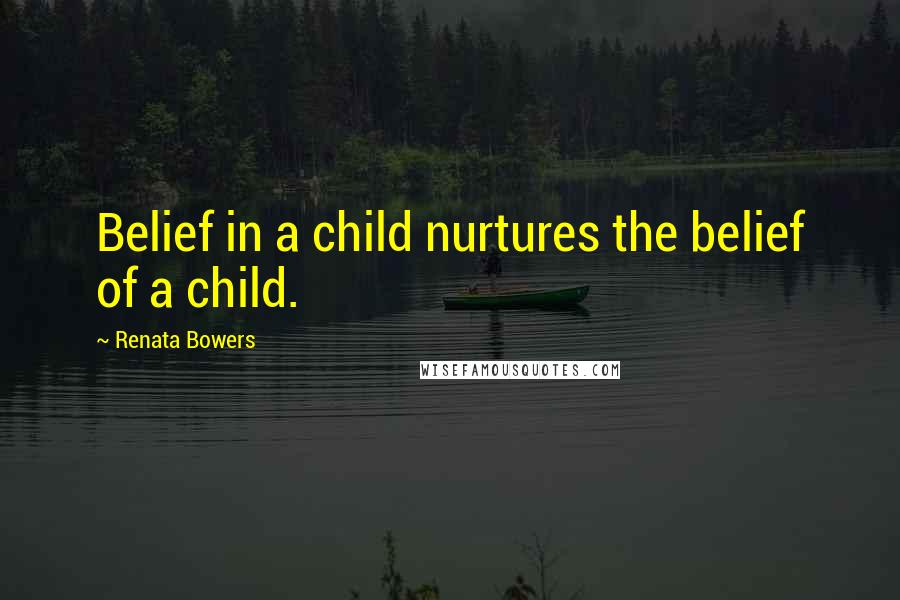 Renata Bowers Quotes: Belief in a child nurtures the belief of a child.