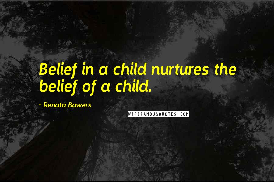 Renata Bowers Quotes: Belief in a child nurtures the belief of a child.