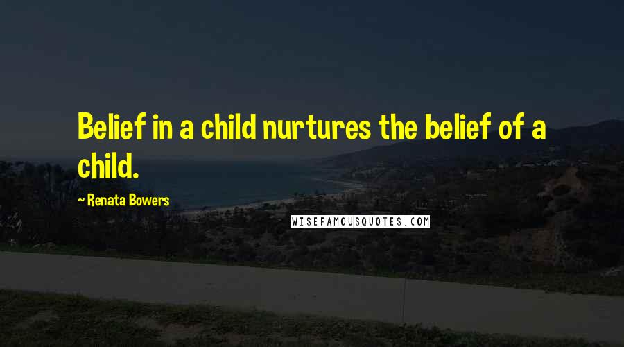 Renata Bowers Quotes: Belief in a child nurtures the belief of a child.