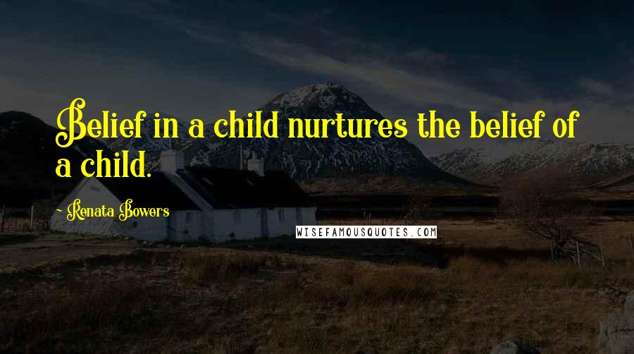 Renata Bowers Quotes: Belief in a child nurtures the belief of a child.